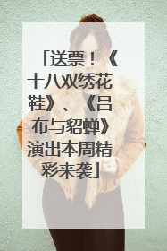 送票！《十八双绣花鞋》、《吕布与貂蝉》演出本周精彩来袭