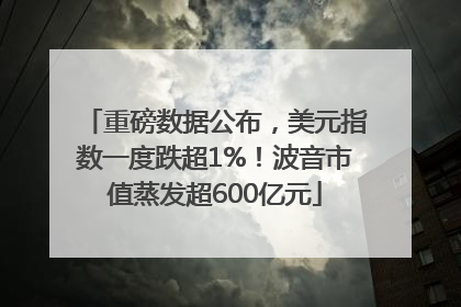 重磅数据公布，美元指数一度跌超1%！波音市值蒸发超600亿元
