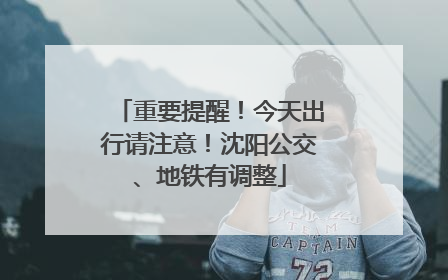 重要提醒！今天出行请注意！沈阳公交、地铁有调整
