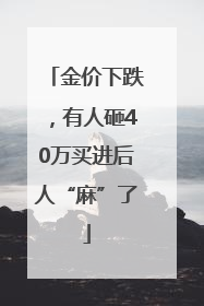 金价下跌，有人砸40万买进后人“麻”了