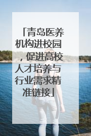 青岛医养机构进校园，促进高校人才培养与行业需求精准链接