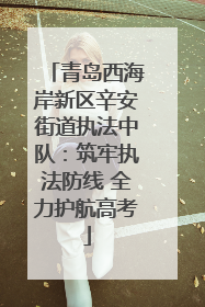 青岛西海岸新区辛安街道执法中队：筑牢执法防线 全力护航高考