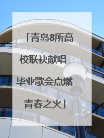青岛8所高校联袂献唱 毕业歌会点燃青春之火