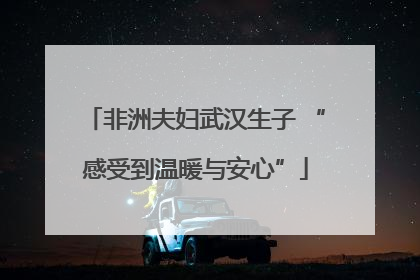 非洲夫妇武汉生子 “感受到温暖与安心”