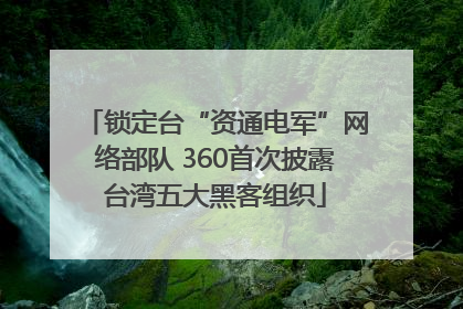 锁定台“资通电军”网络部队 360首次披露台湾五大黑客组织