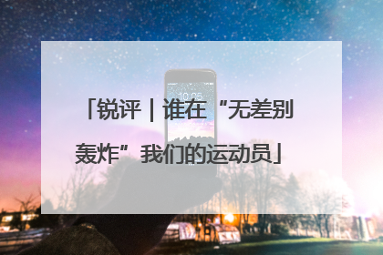 锐评｜谁在“无差别轰炸”我们的运动员