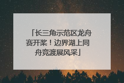 长三角示范区龙舟赛开桨！边界湖上同舟竞渡展风采