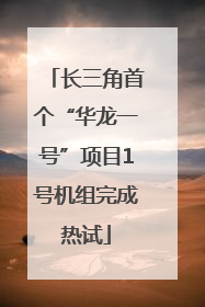 长三角首个“华龙一号”项目1号机组完成热试