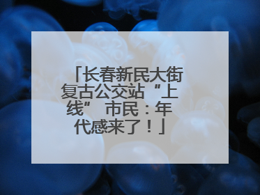 长春新民大街复古公交站“上线” 市民：年代感来了！