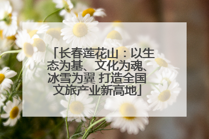 长春莲花山：以生态为基、文化为魂、冰雪为翼 打造全国文旅产业新高地