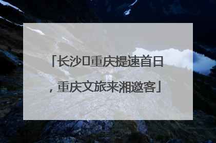长沙⇌重庆提速首日，重庆文旅来湘邀客