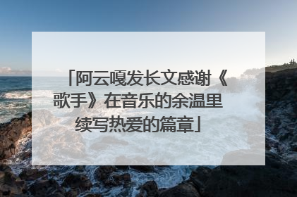 阿云嘎发长文感谢《歌手》在音乐的余温里续写热爱的篇章