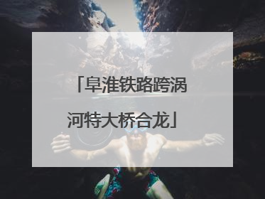 阜淮铁路跨涡河特大桥合龙