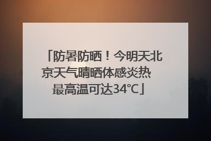 防暑防晒！今明天北京天气晴晒体感炎热 最高温可达34℃
