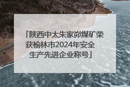 陕西中太朱家峁煤矿荣获榆林市2024年安全生产先进企业称号