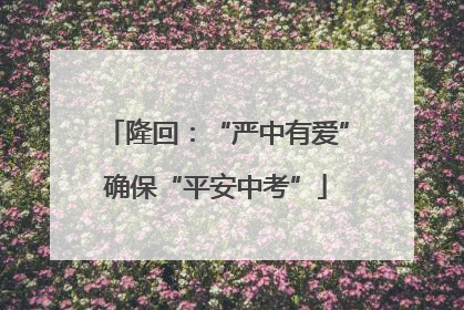 隆回：“严中有爱”确保“平安中考”