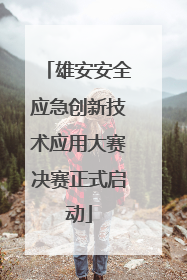 雄安安全应急创新技术应用大赛决赛正式启动