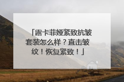 露卡菲娅紧致抗皱套装怎么样？直击皱纹！恢复紧致！