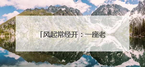 风起常经开：一座老工业基地的智美新生