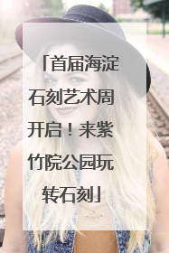 首届海淀石刻艺术周开启！来紫竹院公园玩转石刻