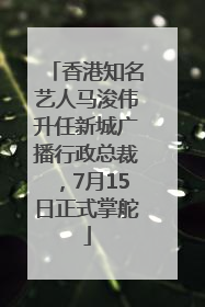 香港知名艺人马浚伟升任新城广播行政总裁，7月15日正式掌舵