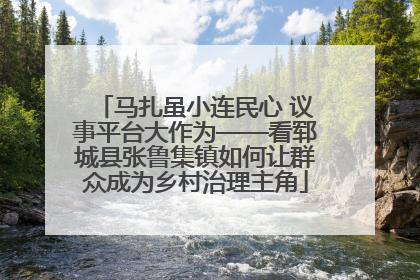 马扎虽小连民心 议事平台大作为——看郓城县张鲁集镇如何让群众成为乡村治理主角