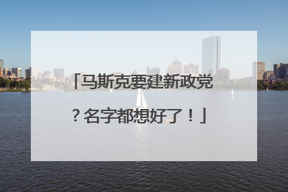 马斯克要建新政党？名字都想好了！