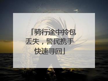 骑行途中拎包丢失，警民携手快速寻回