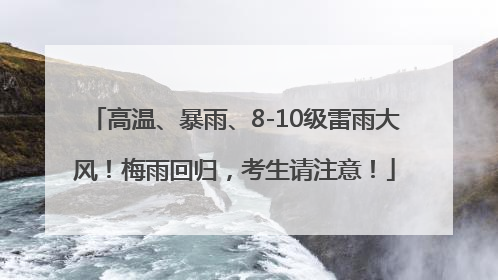 高温、暴雨、8-10级雷雨大风！梅雨回归，考生请注意！