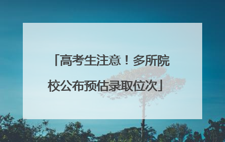 高考生注意！多所院校公布预估录取位次