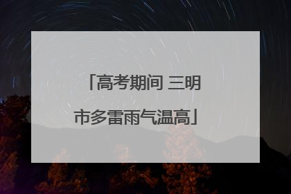 高考期间 三明市多雷雨气温高
