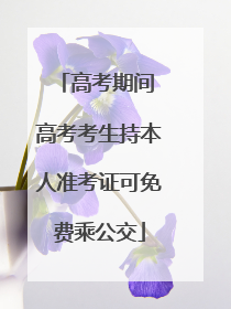 高考期间 高考考生持本人准考证可免费乘公交