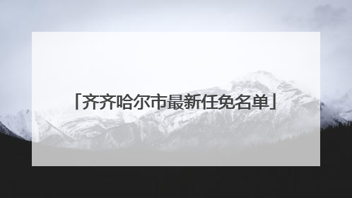 齐齐哈尔市最新任免名单
