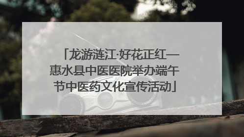 龙游涟江·好花正红—惠水县中医医院举办端午节中医药文化宣传活动