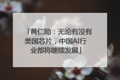 黄仁勋：无论有没有美国芯片，中国AI行业都将继续发展