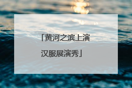 黄河之滨上演汉服展演秀