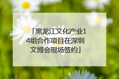 黑龙江文化产业14组合作项目在深圳文博会现场签约