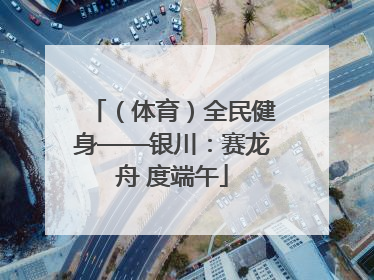 （体育）全民健身——银川：赛龙舟 度端午