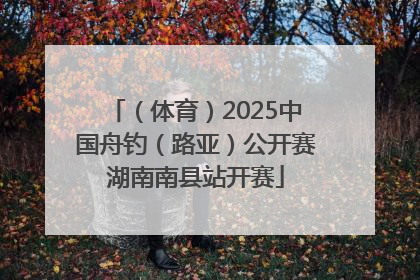 （体育）2025中国舟钓（路亚）公开赛湖南南县站开赛