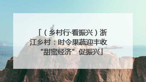 （乡村行·看振兴）浙江乡村：时令果蔬迎丰收 “甜蜜经济”促振兴