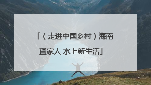 （走进中国乡村）海南疍家人 水上新生活