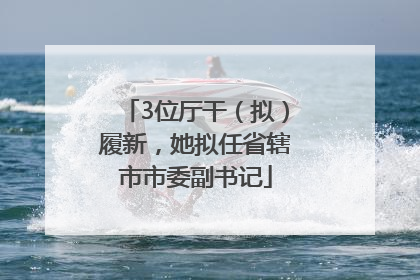 3位厅干（拟）履新，她拟任省辖市市委副书记