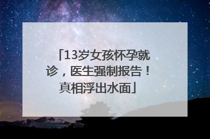 13岁女孩怀孕就诊，医生强制报告！真相浮出水面