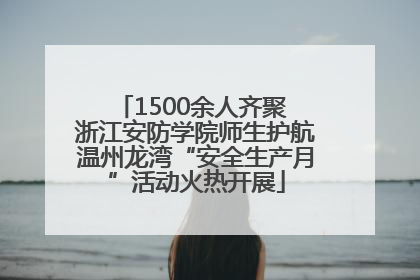 1500余人齐聚 浙江安防学院师生护航温州龙湾“安全生产月”活动火热开展