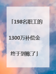 198名职工的1300万补偿金终于到账了