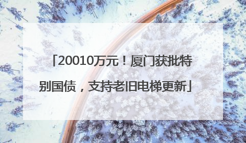 20010万元！厦门获批特别国债，支持老旧电梯更新
