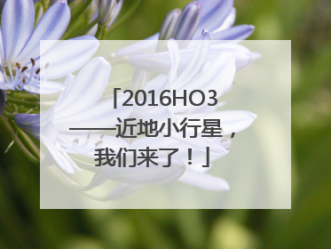 2016HO3——近地小行星，我们来了！