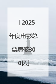 2025年度电影总票房破300亿