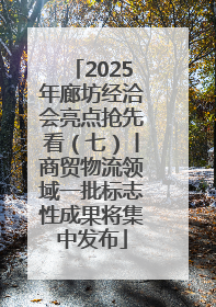 2025年廊坊经洽会亮点抢先看（七）丨商贸物流领域一批标志性成果将集中发布