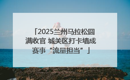 2025兰州马拉松圆满收官 城关区打卡墙成赛事“流量担当”